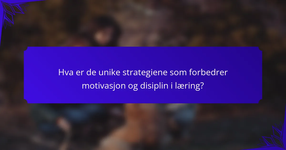 Hva er de unike strategiene som forbedrer motivasjon og disiplin i læring?