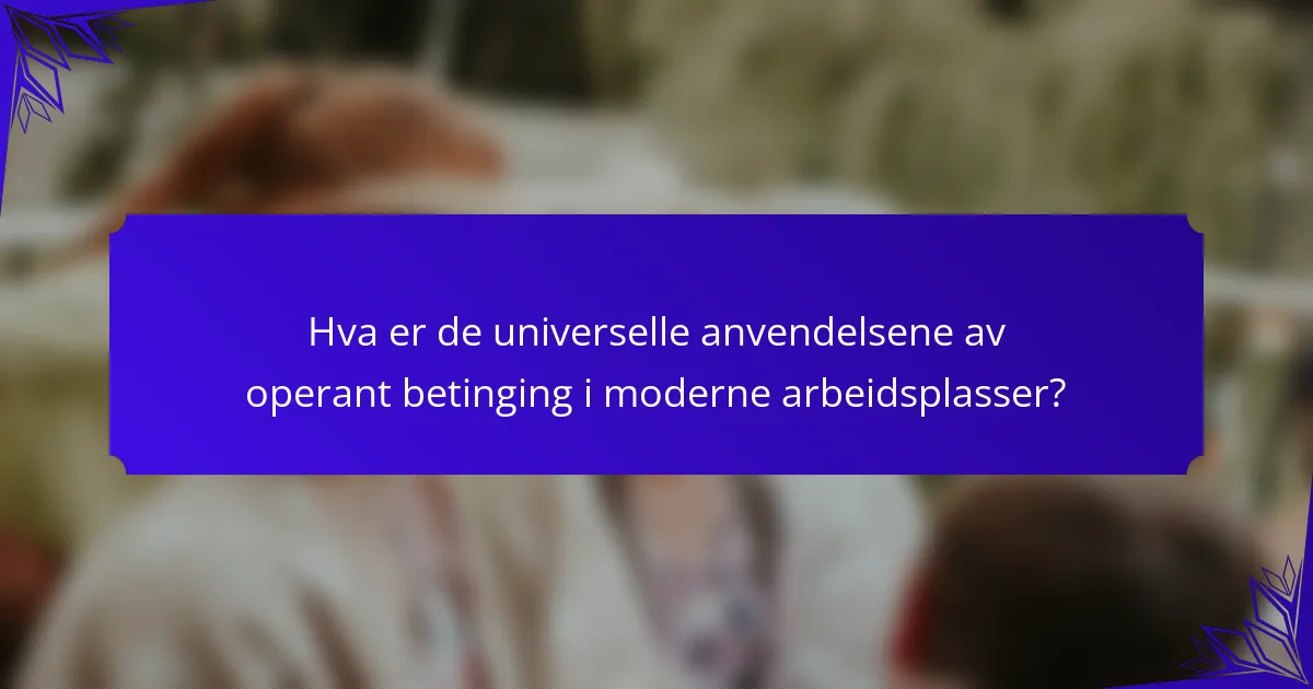Hva er de universelle anvendelsene av operant betinging i moderne arbeidsplasser?