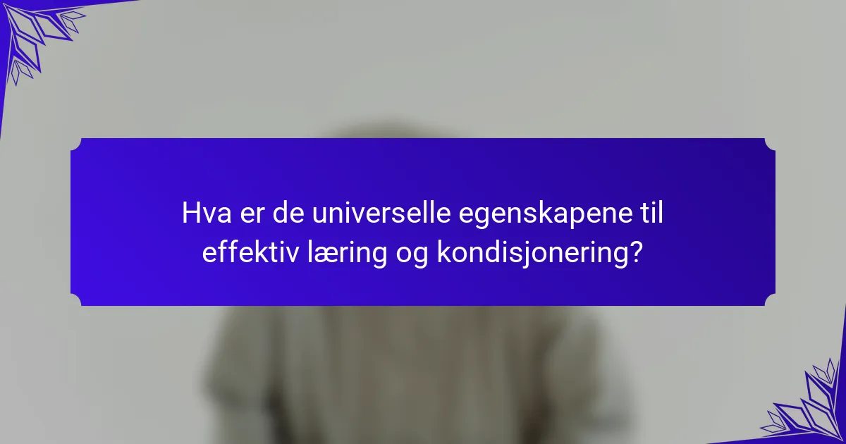 Hva er de universelle egenskapene til effektiv læring og kondisjonering?