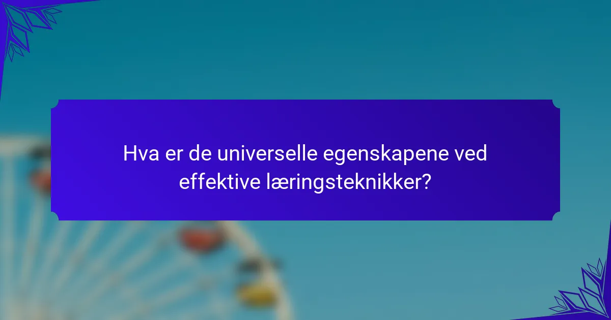Hva er de universelle egenskapene ved effektive læringsteknikker?