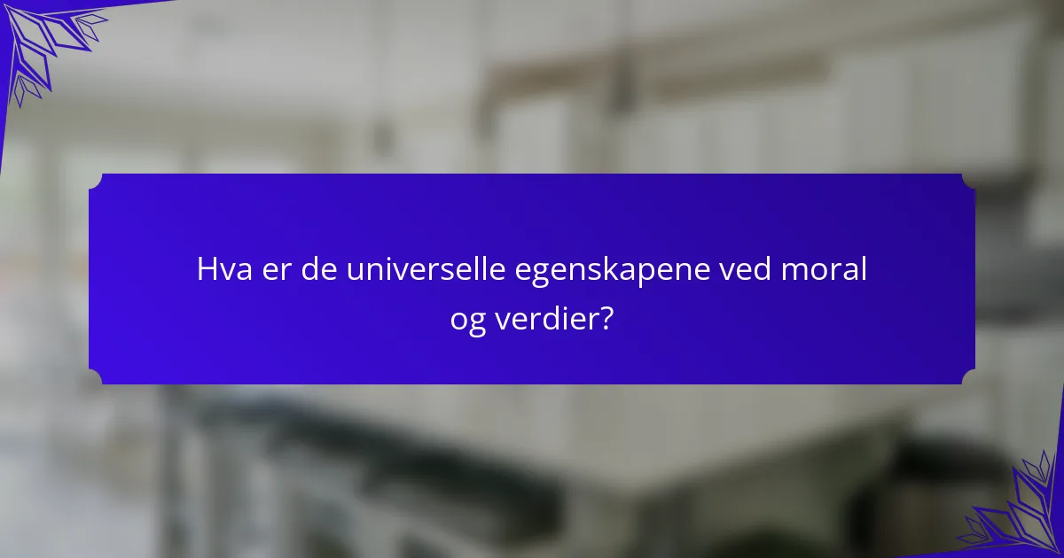 Hva er de universelle egenskapene ved moral og verdier?