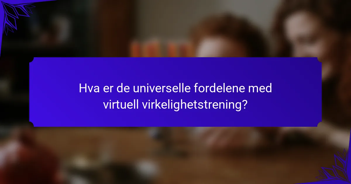 Hva er de universelle fordelene med virtuell virkelighetstrening?