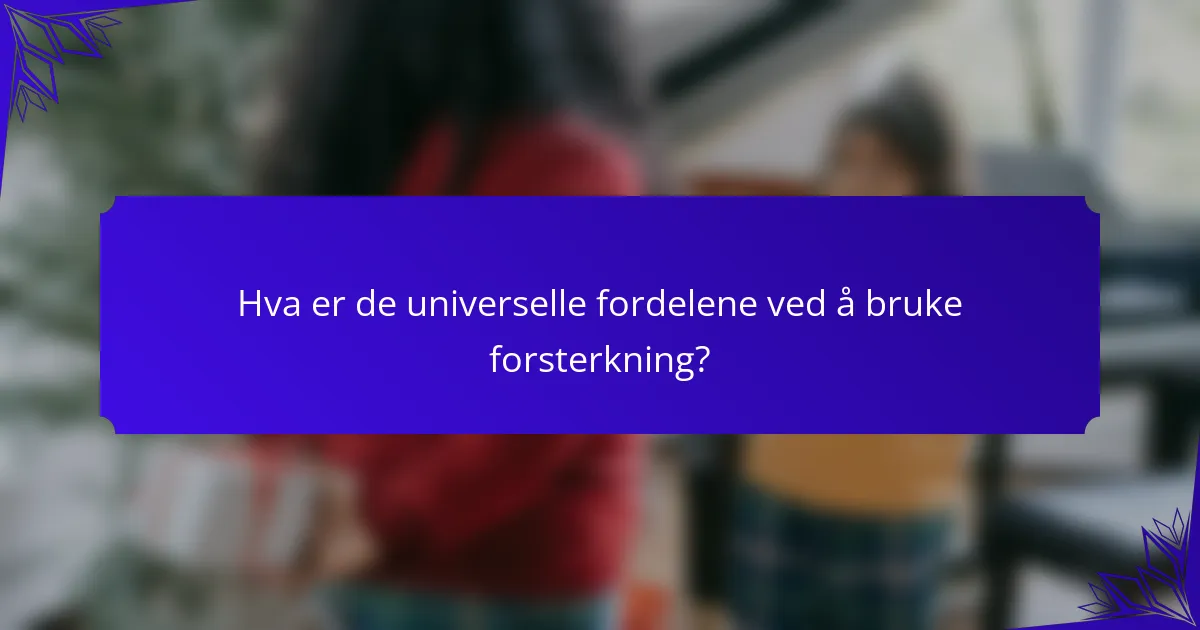 Hva er de universelle fordelene ved å bruke forsterkning?