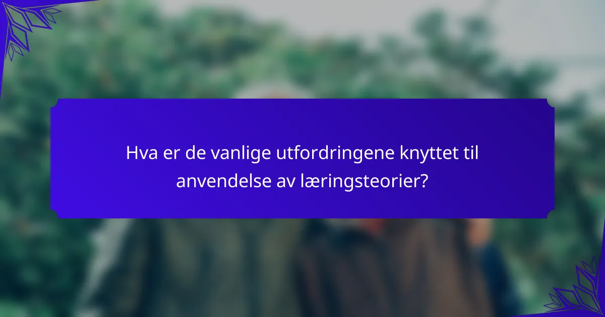 Hva er de vanlige utfordringene knyttet til anvendelse av læringsteorier?