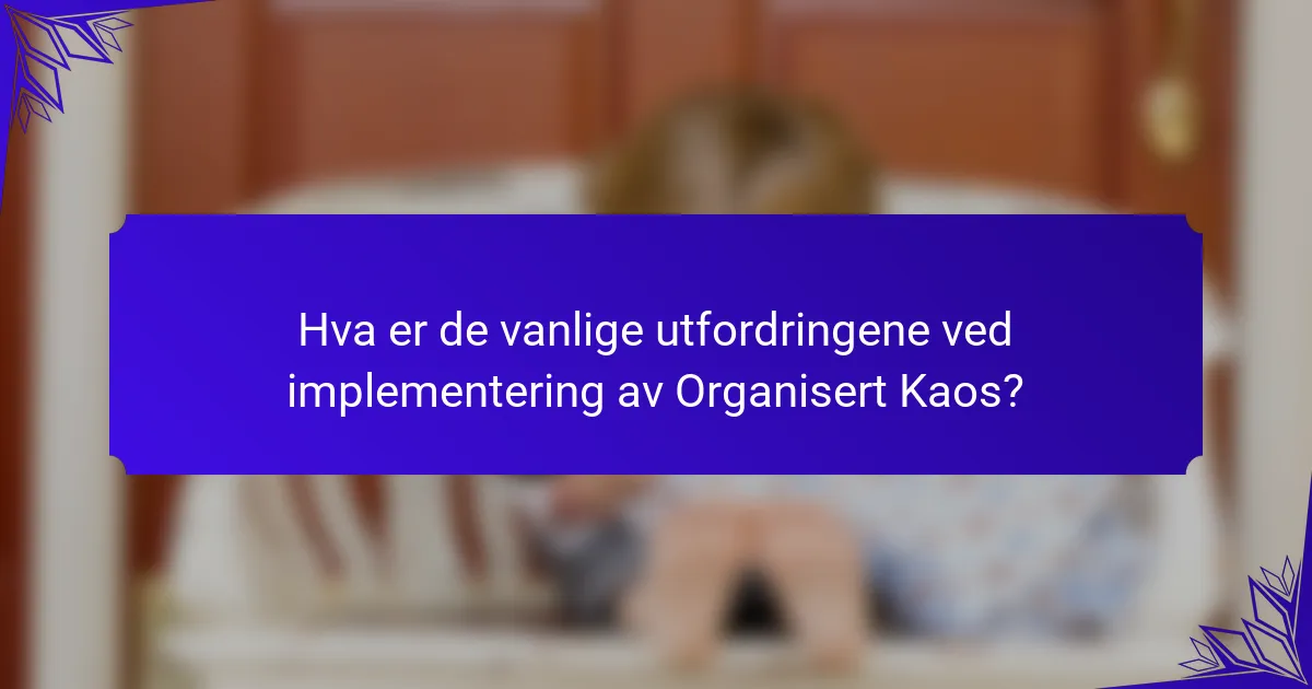Hva er de vanlige utfordringene ved implementering av Organisert Kaos?