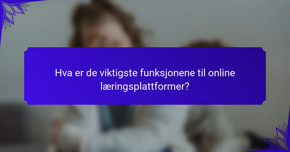 Hva er de viktigste funksjonene til online læringsplattformer?