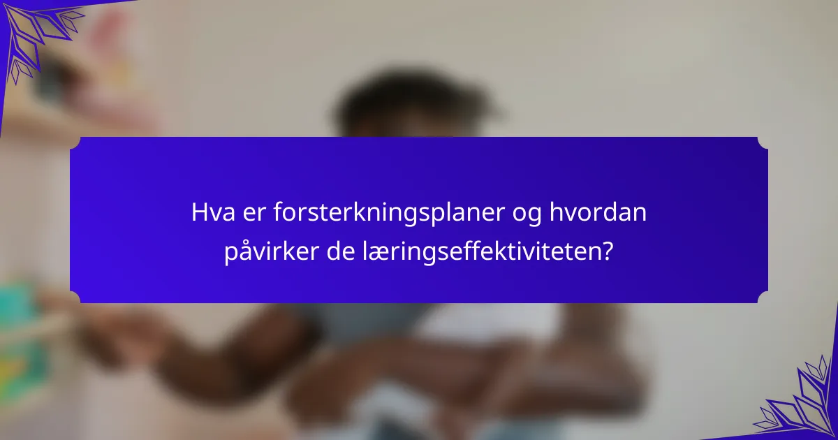 Hva er forsterkningsplaner og hvordan påvirker de læringseffektiviteten?