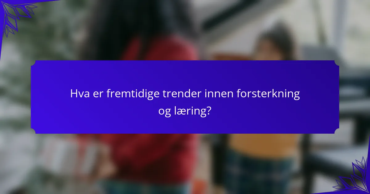 Hva er fremtidige trender innen forsterkning og læring?