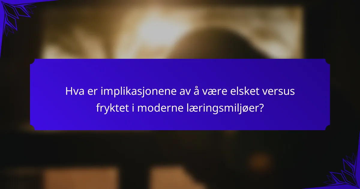 Hva er implikasjonene av å være elsket versus fryktet i moderne læringsmiljøer?