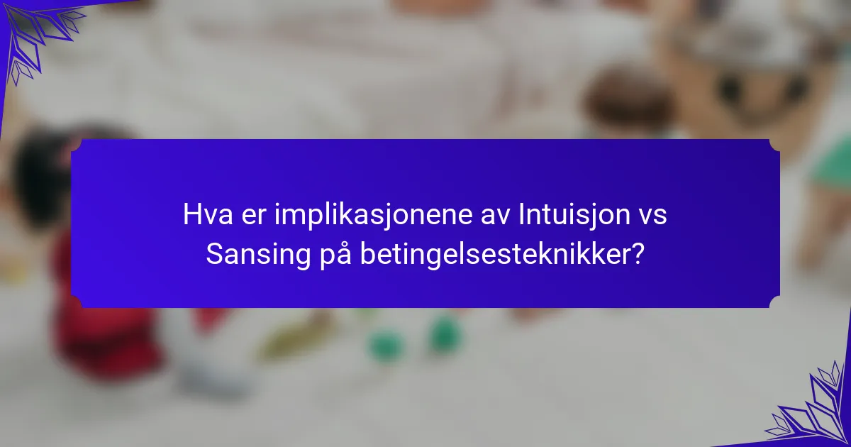 Hva er implikasjonene av Intuisjon vs Sansing på betingelsesteknikker?