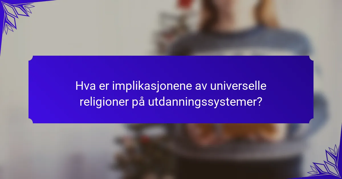 Hva er implikasjonene av universelle religioner på utdanningssystemer?