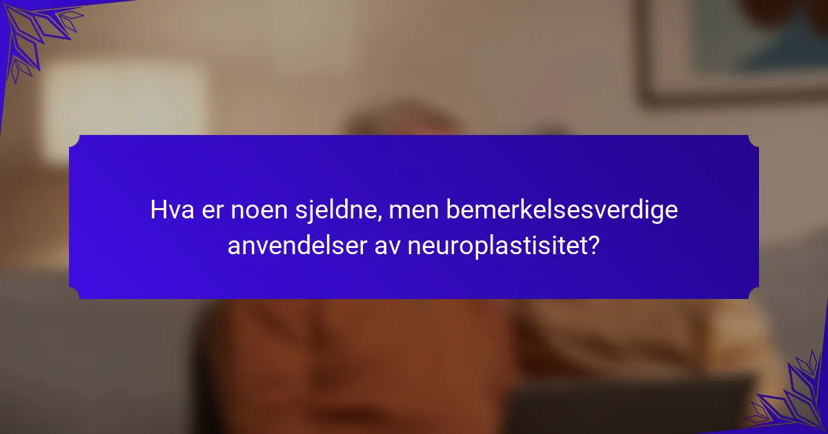 Hva er noen sjeldne, men bemerkelsesverdige anvendelser av neuroplastisitet?