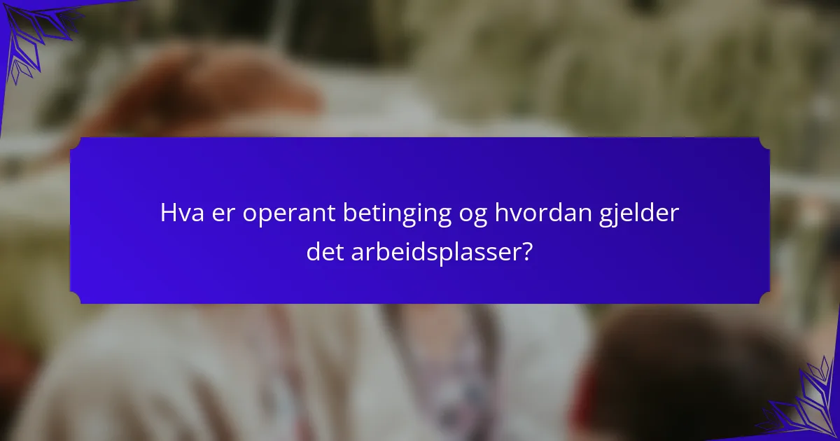 Hva er operant betinging og hvordan gjelder det arbeidsplasser?