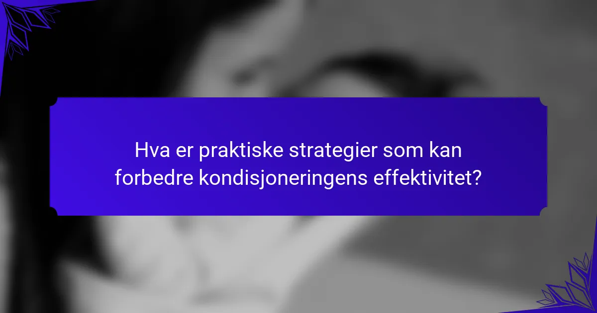 Hva er praktiske strategier som kan forbedre kondisjoneringens effektivitet?