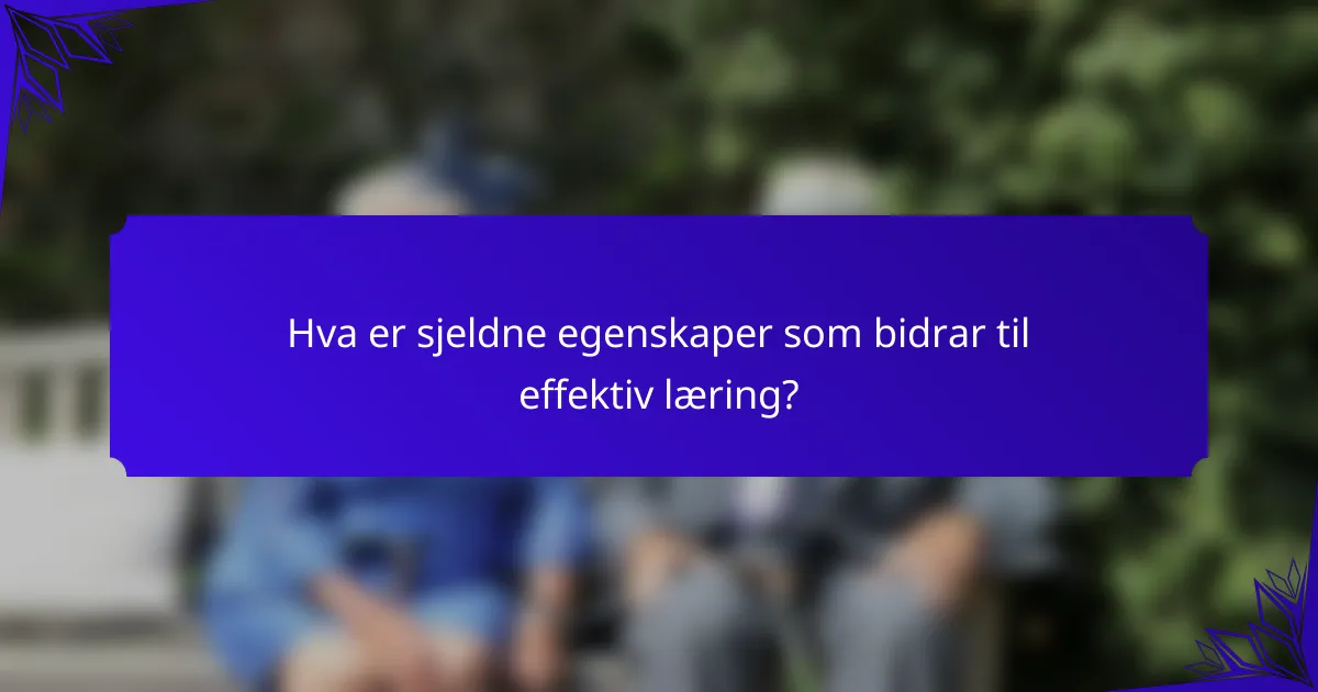 Hva er sjeldne egenskaper som bidrar til effektiv læring?