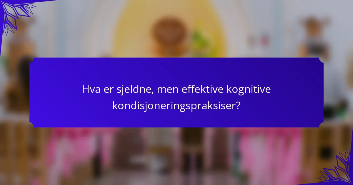 Hva er sjeldne, men effektive kognitive kondisjoneringspraksiser?