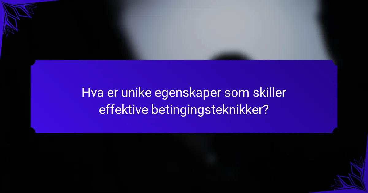 Hva er unike egenskaper som skiller effektive betingingsteknikker?