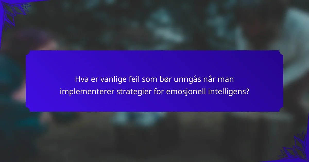 Hva er vanlige feil som bør unngås når man implementerer strategier for emosjonell intelligens?