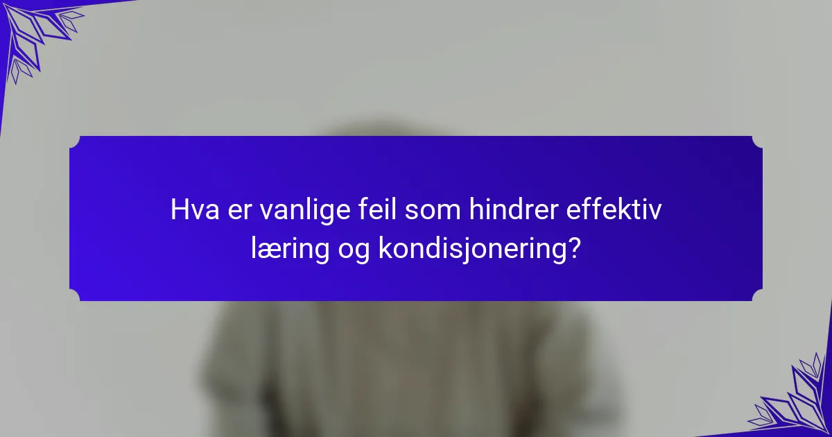 Hva er vanlige feil som hindrer effektiv læring og kondisjonering?