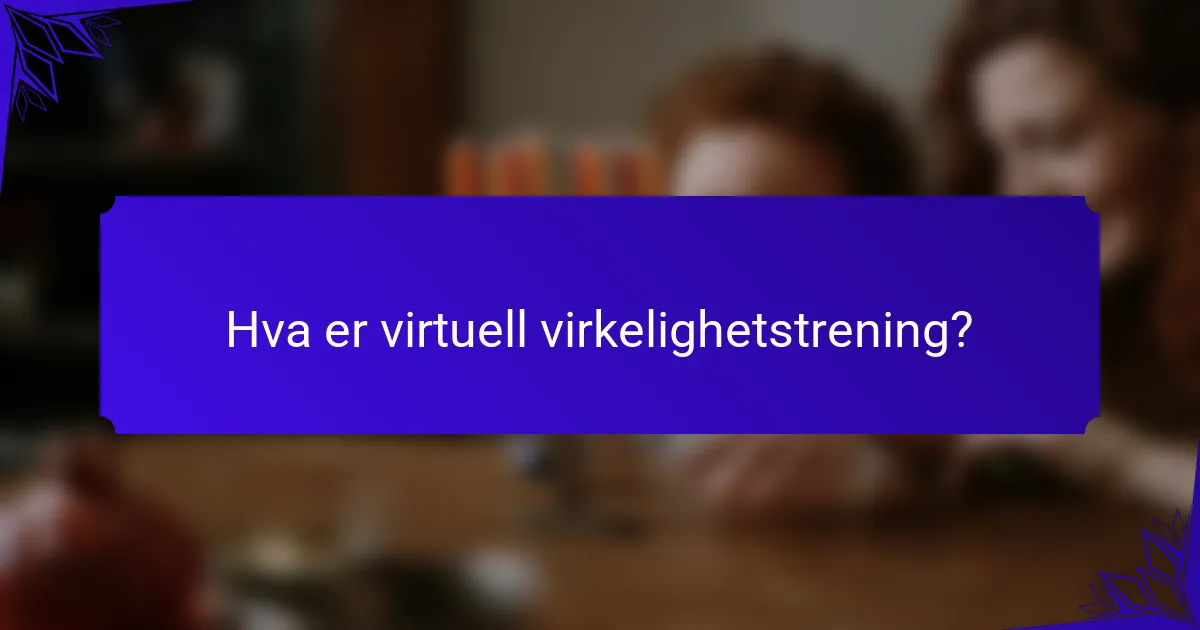 Hva er virtuell virkelighetstrening?