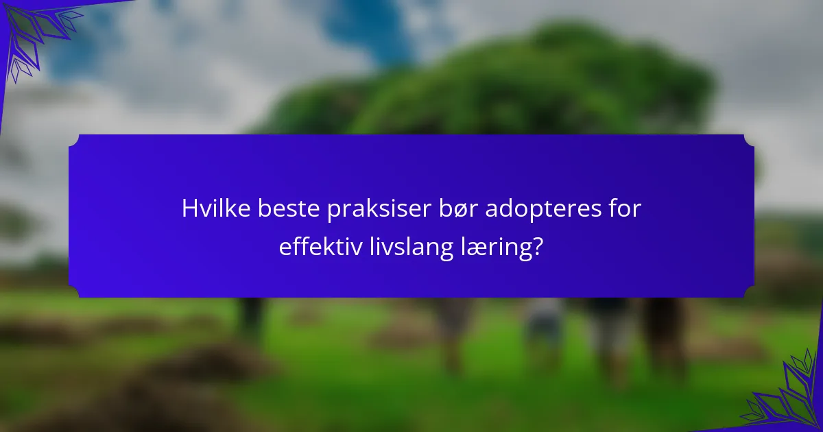Hvilke beste praksiser bør adopteres for effektiv livslang læring?