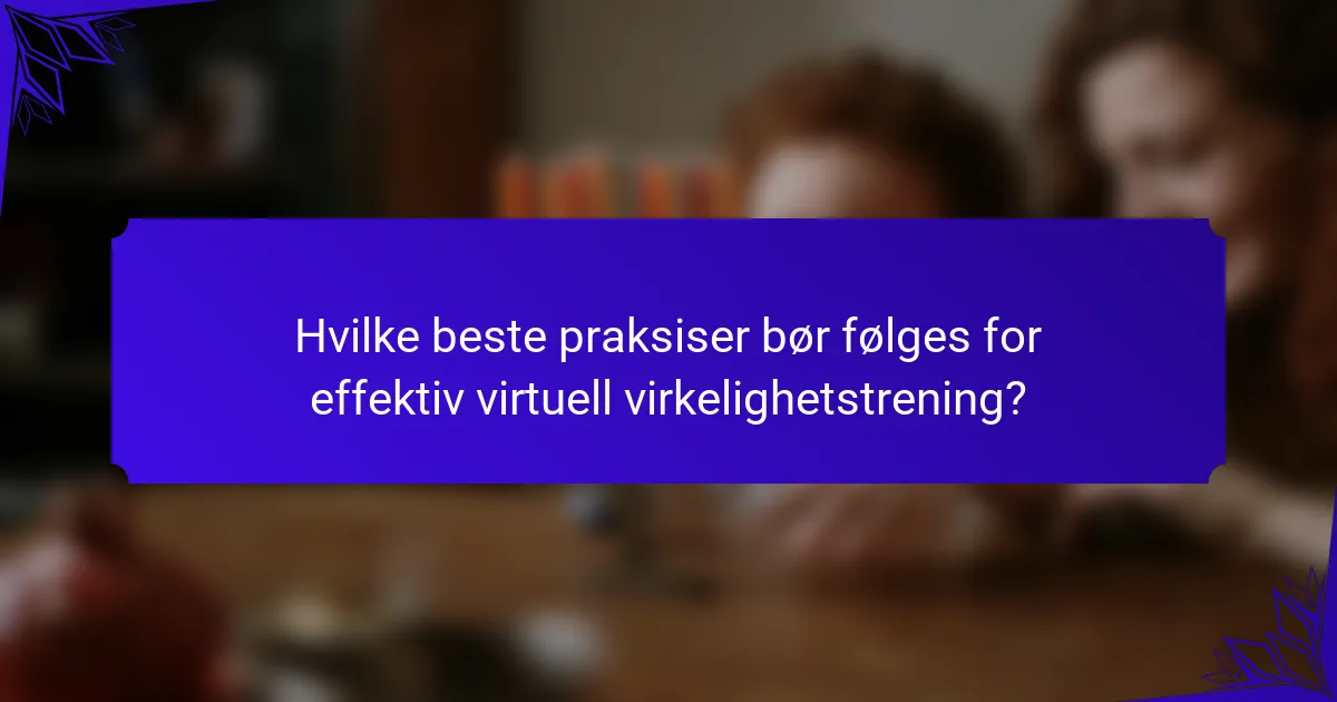 Hvilke beste praksiser bør følges for effektiv virtuell virkelighetstrening?