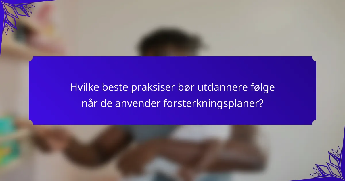 Hvilke beste praksiser bør utdannere følge når de anvender forsterkningsplaner?
