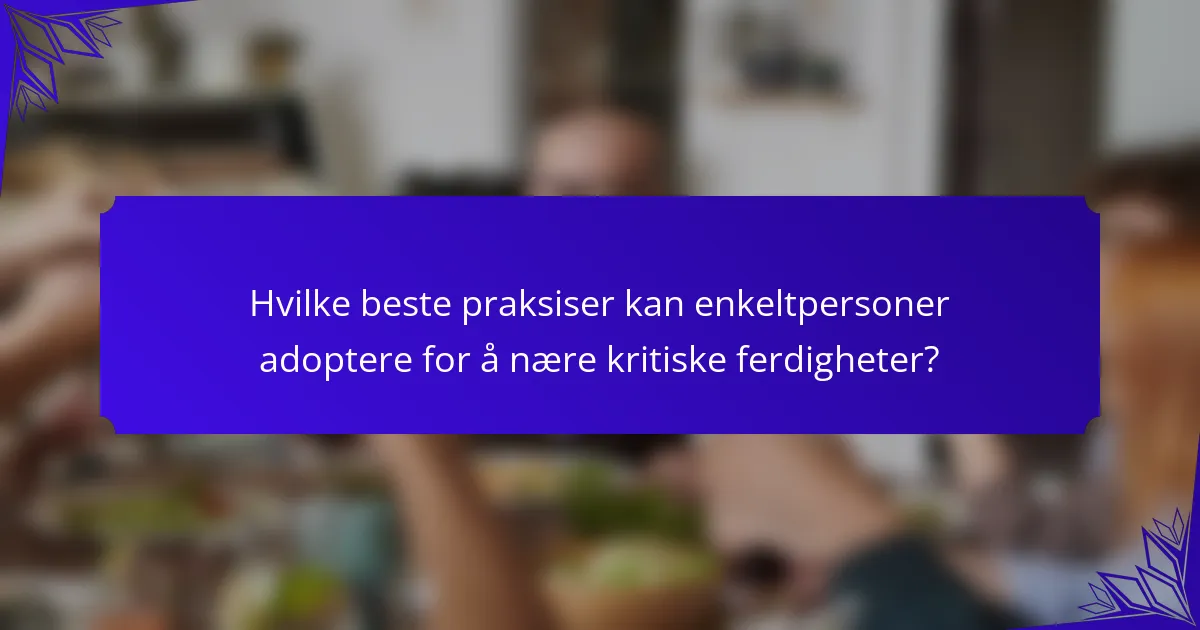 Hvilke beste praksiser kan enkeltpersoner adoptere for å nære kritiske ferdigheter?