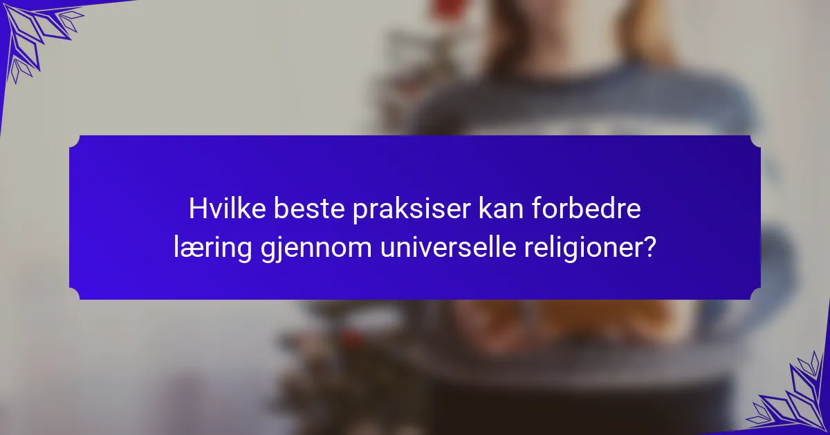 Hvilke beste praksiser kan forbedre læring gjennom universelle religioner?