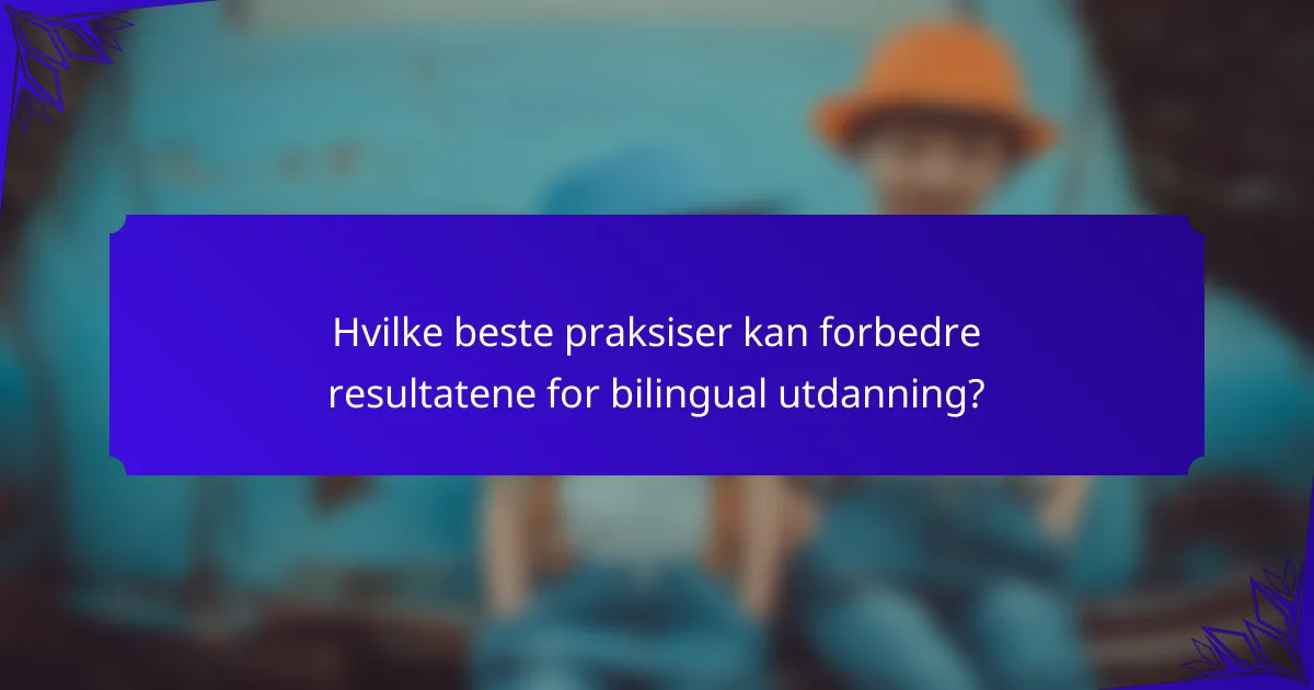 Hvilke beste praksiser kan forbedre resultatene for bilingual utdanning?
