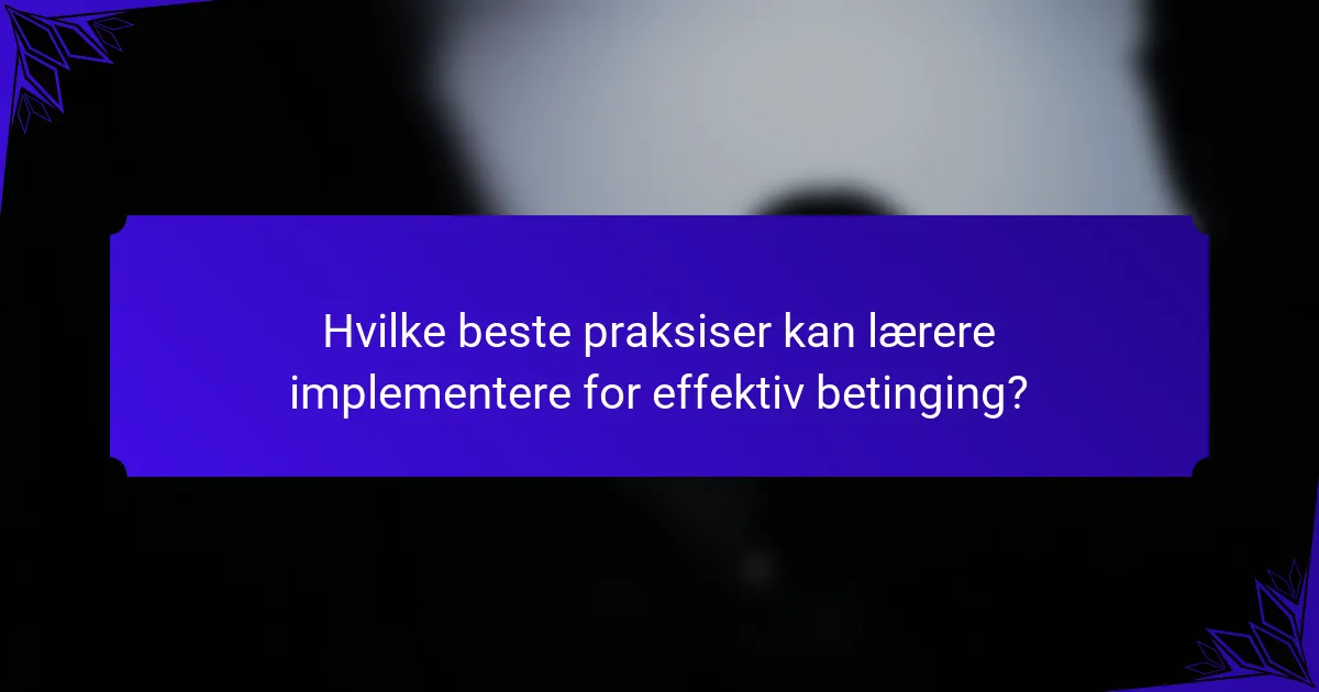 Hvilke beste praksiser kan lærere implementere for effektiv betinging?