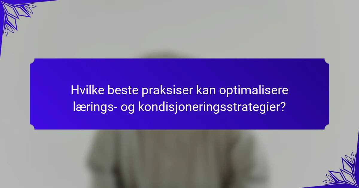 Hvilke beste praksiser kan optimalisere lærings- og kondisjoneringsstrategier?