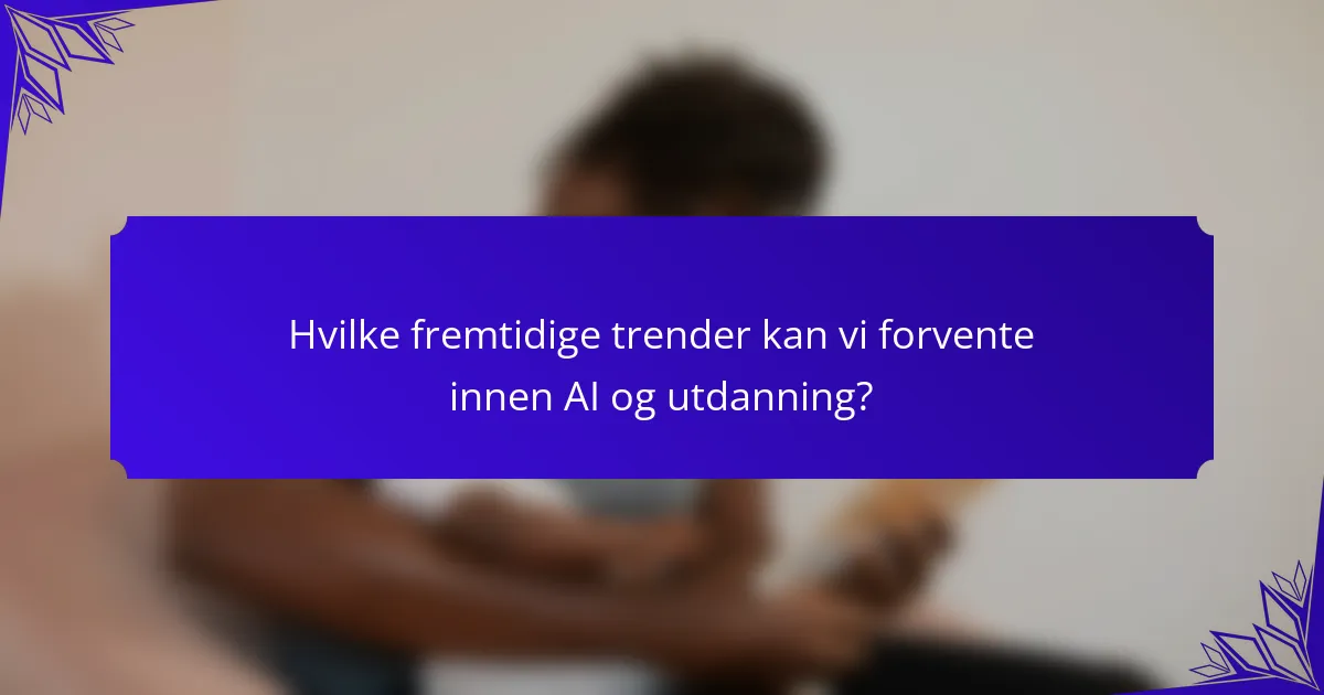 Hvilke fremtidige trender kan vi forvente innen AI og utdanning?