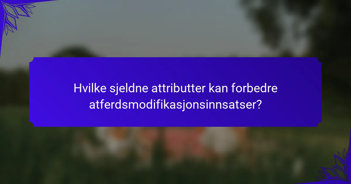 Hvilke sjeldne attributter kan forbedre atferdsmodifikasjonsinnsatser?