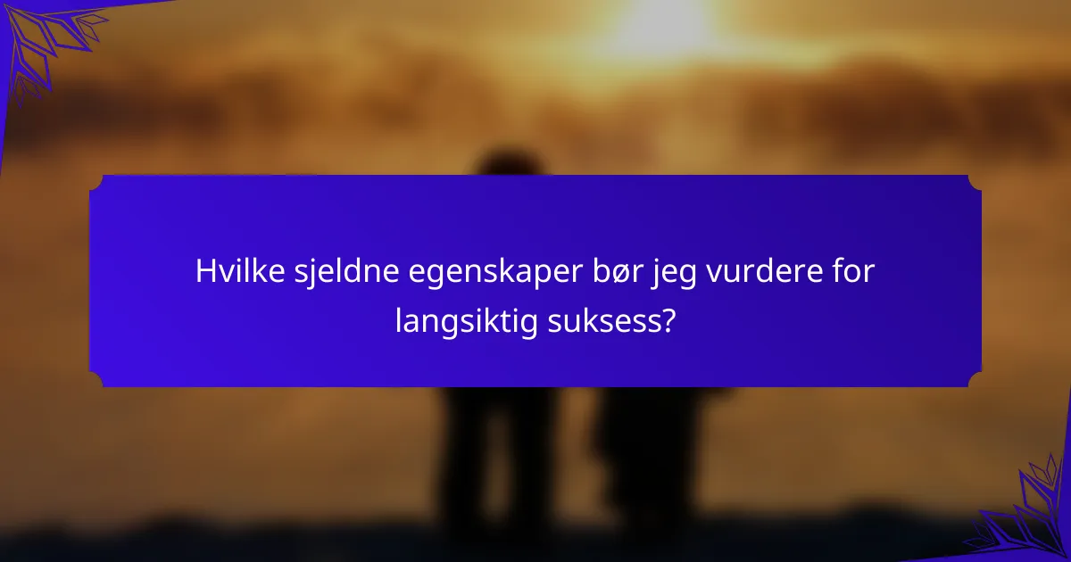 Hvilke sjeldne egenskaper bør jeg vurdere for langsiktig suksess?