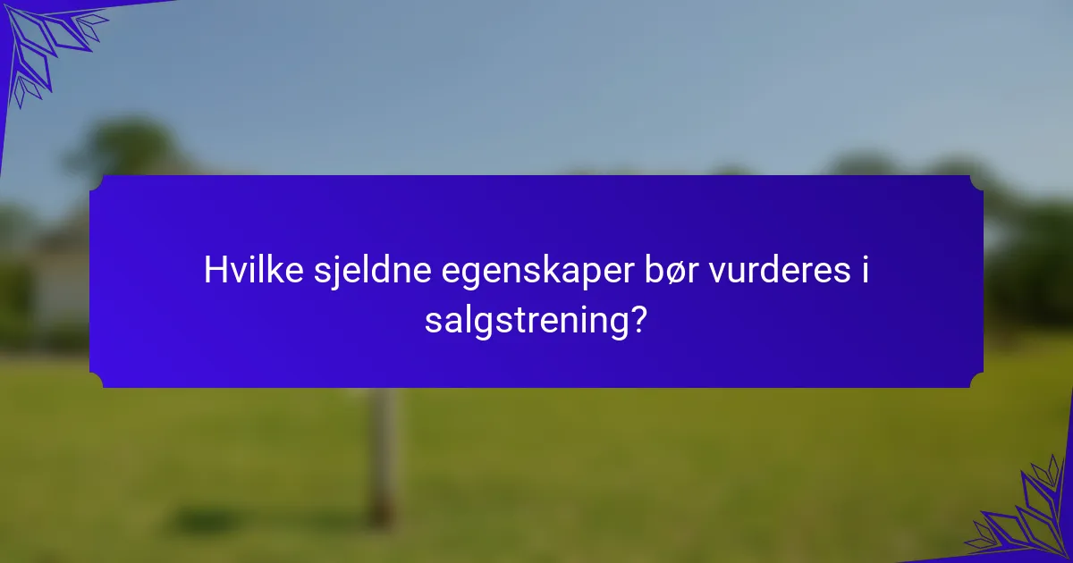 Hvilke sjeldne egenskaper bør vurderes i salgstrening?