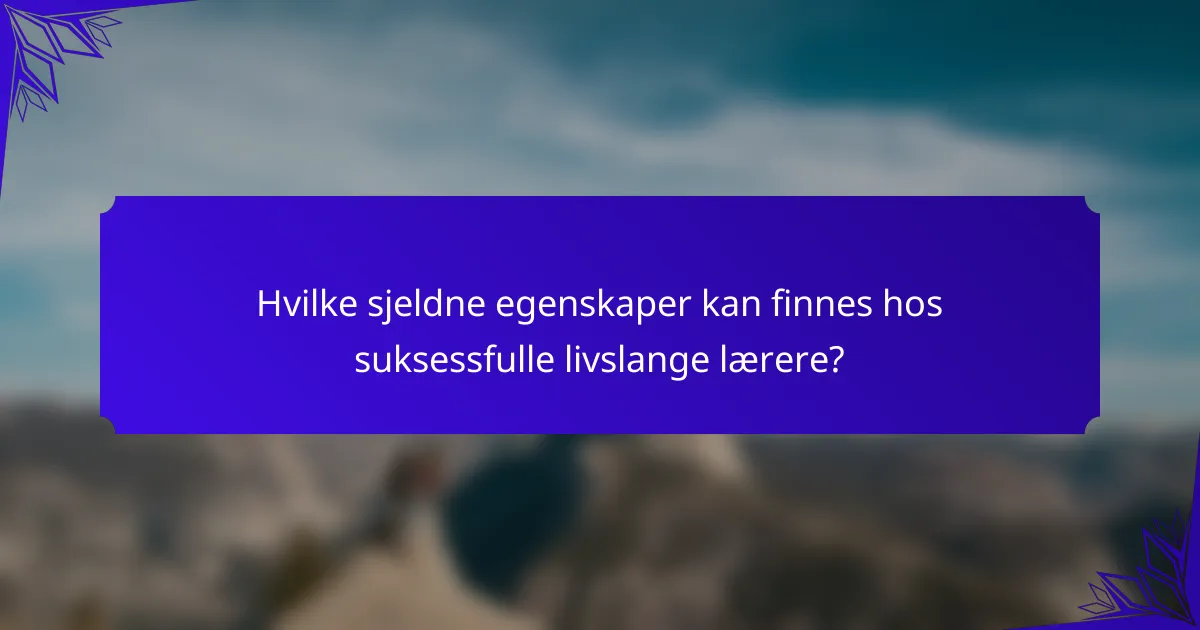 Hvilke sjeldne egenskaper kan finnes hos suksessfulle livslange lærere?