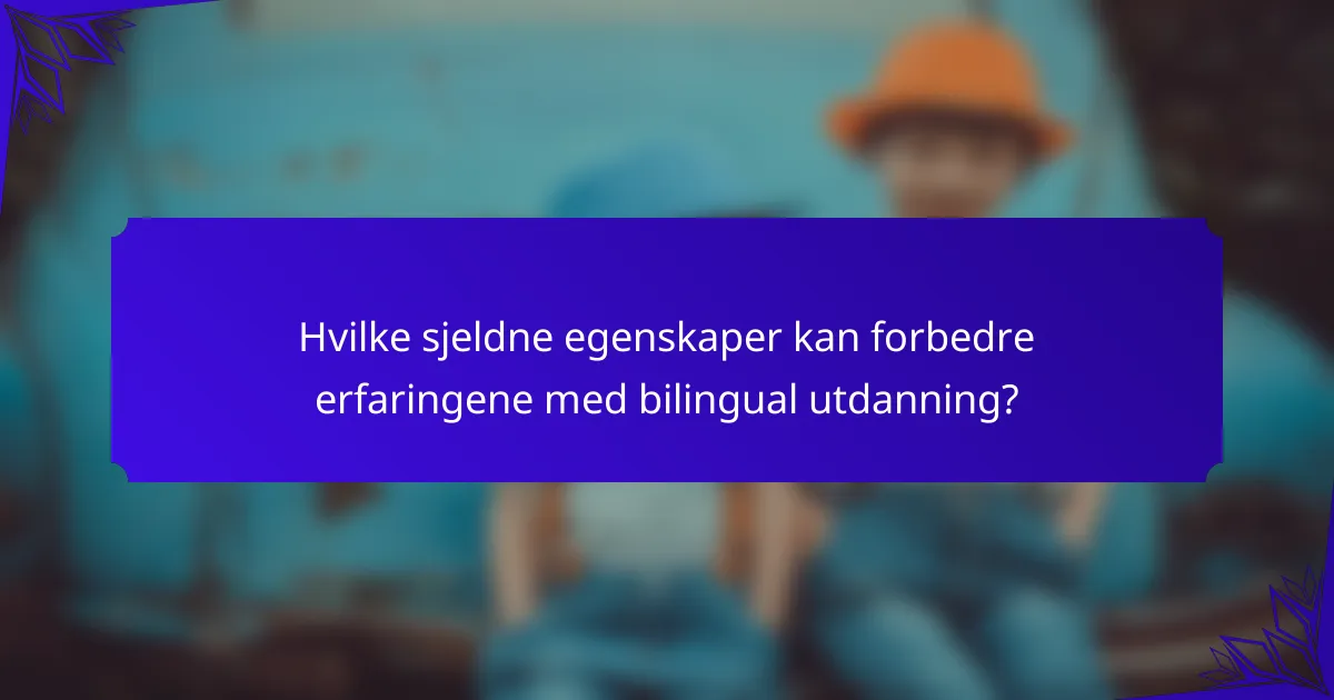 Hvilke sjeldne egenskaper kan forbedre erfaringene med bilingual utdanning?