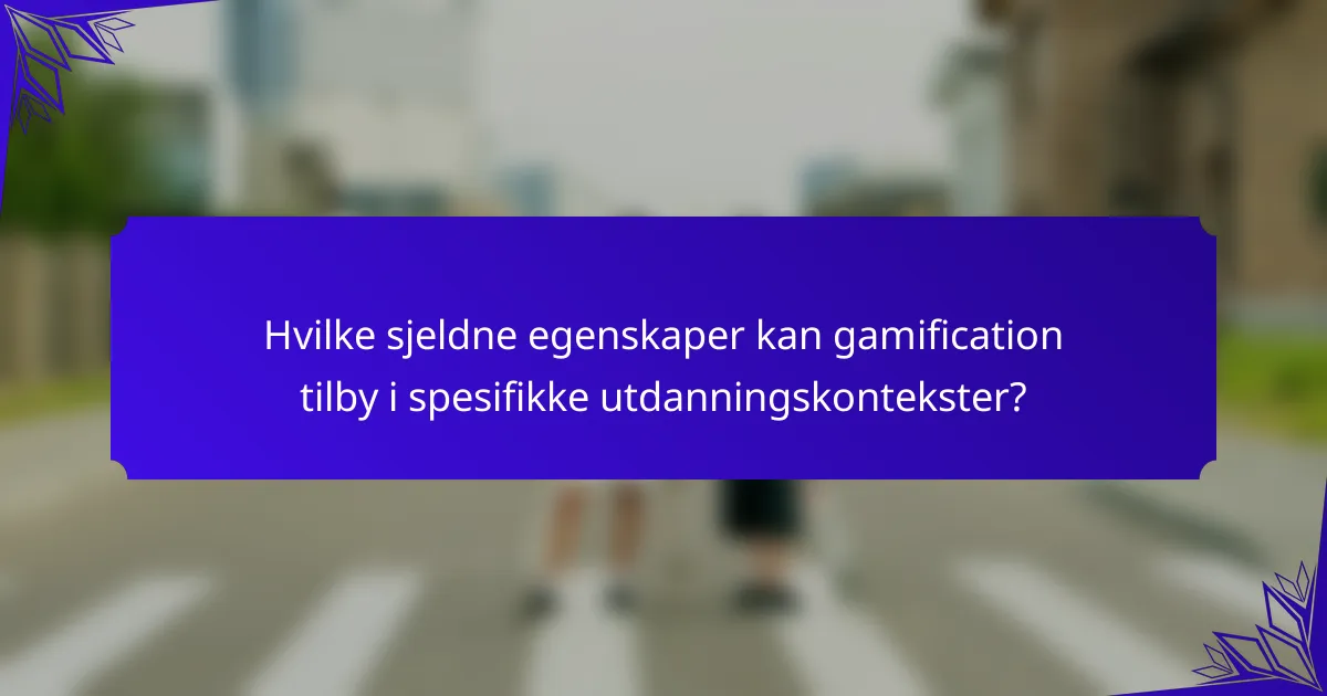 Hvilke sjeldne egenskaper kan gamification tilby i spesifikke utdanningskontekster?