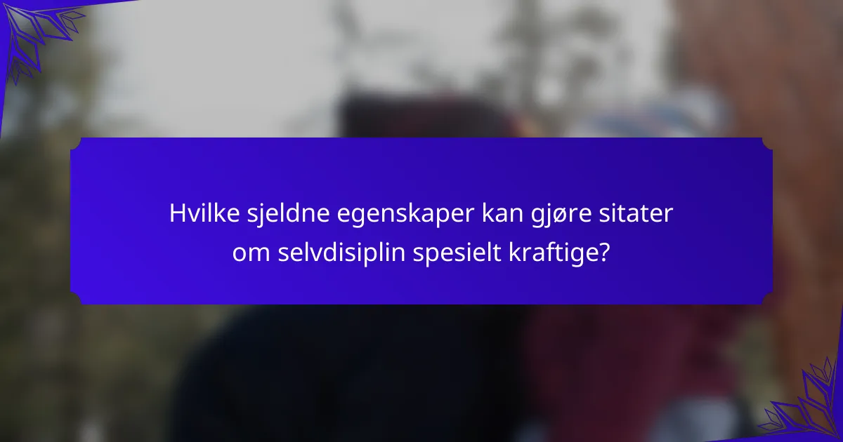 Hvilke sjeldne egenskaper kan gjøre sitater om selvdisiplin spesielt kraftige?