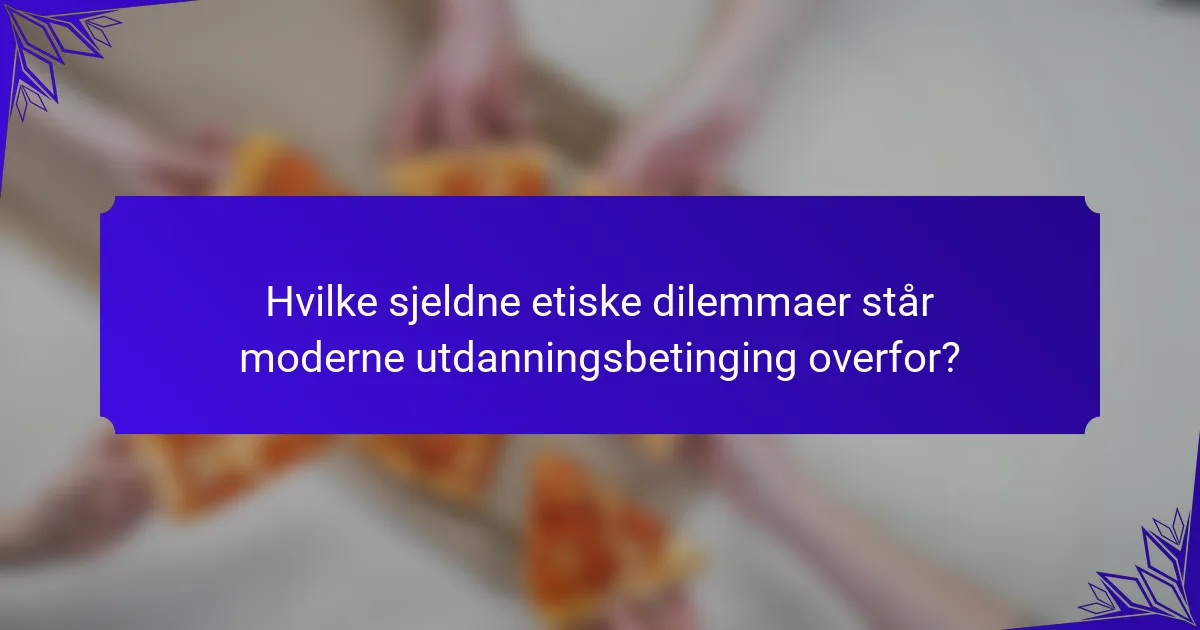 Hvilke sjeldne etiske dilemmaer står moderne utdanningsbetinging overfor?
