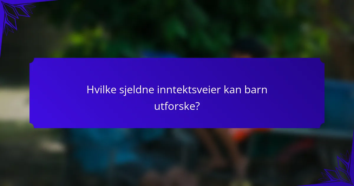 Hvilke sjeldne inntektsveier kan barn utforske?