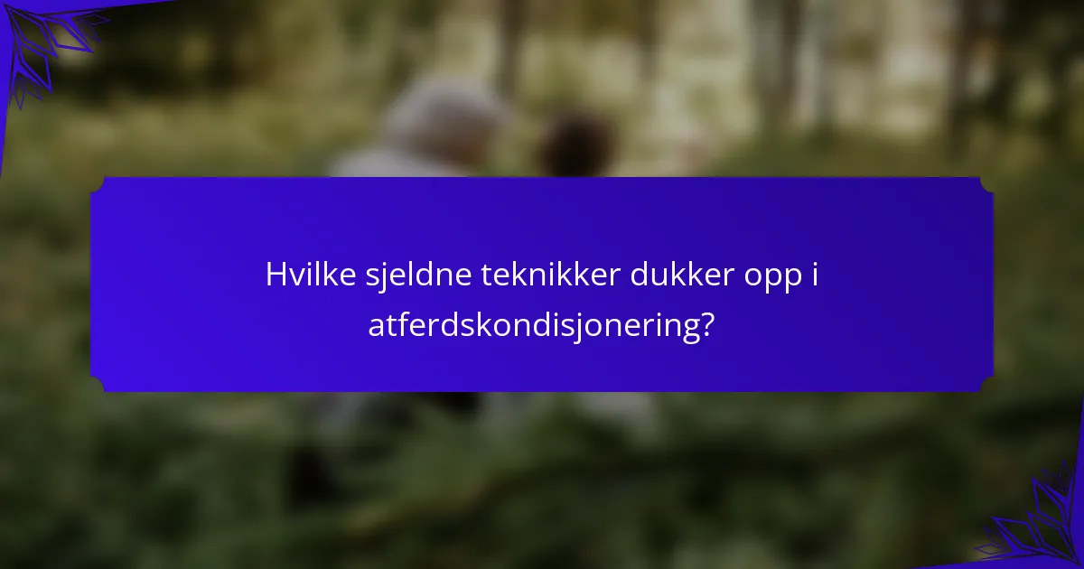 Hvilke sjeldne teknikker dukker opp i atferdskondisjonering?