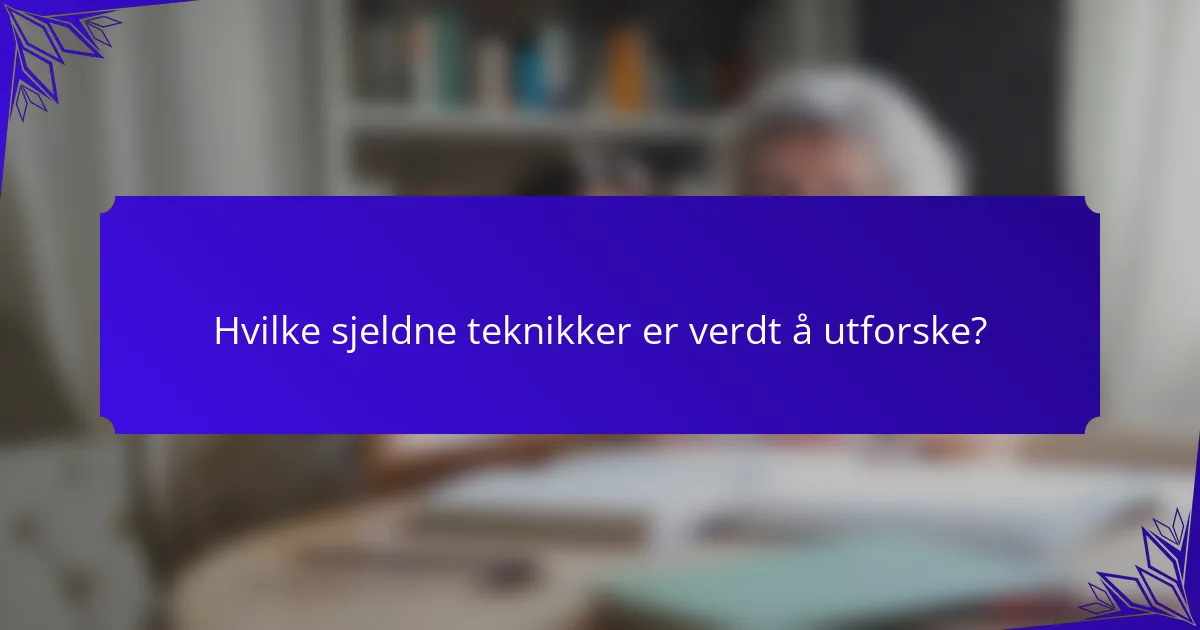 Hvilke sjeldne teknikker er verdt å utforske?