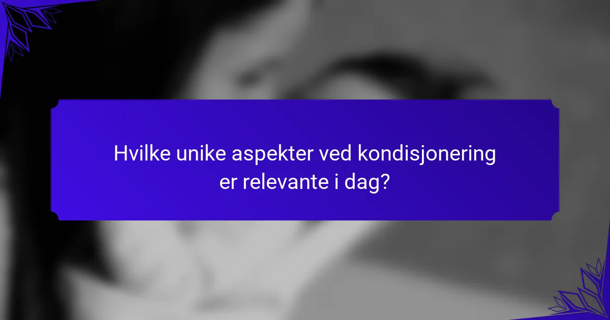 Hvilke unike aspekter ved kondisjonering er relevante i dag?