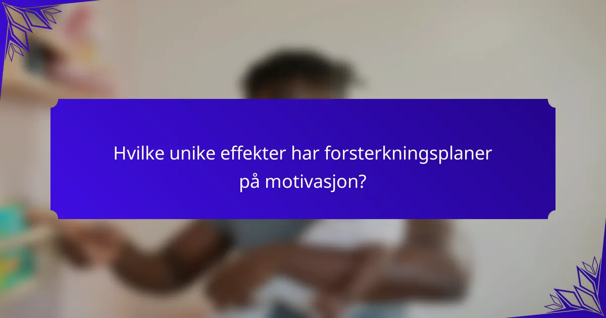 Hvilke unike effekter har forsterkningsplaner på motivasjon?