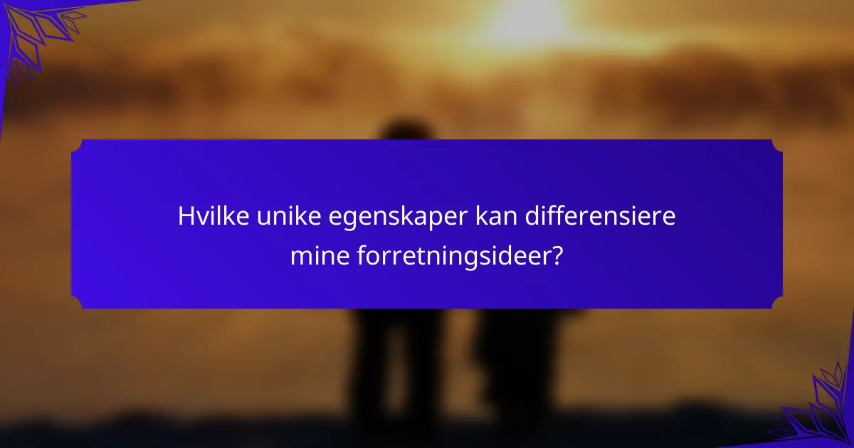 Hvilke unike egenskaper kan differensiere mine forretningsideer?