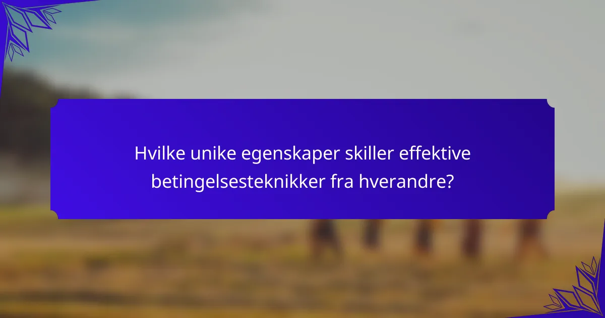 Hvilke unike egenskaper skiller effektive betingelsesteknikker fra hverandre?