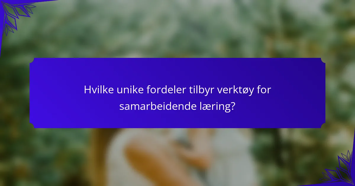 Hvilke unike fordeler tilbyr verktøy for samarbeidende læring?