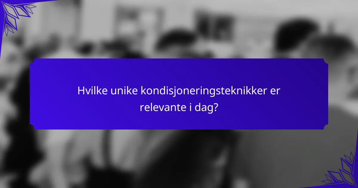 Hvilke unike kondisjoneringsteknikker er relevante i dag?